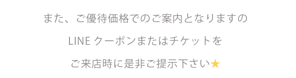 また、ご優待価格でのご案内となりますのLINEクーポンまたはチケットをご来店時に是非ご提示下さい★