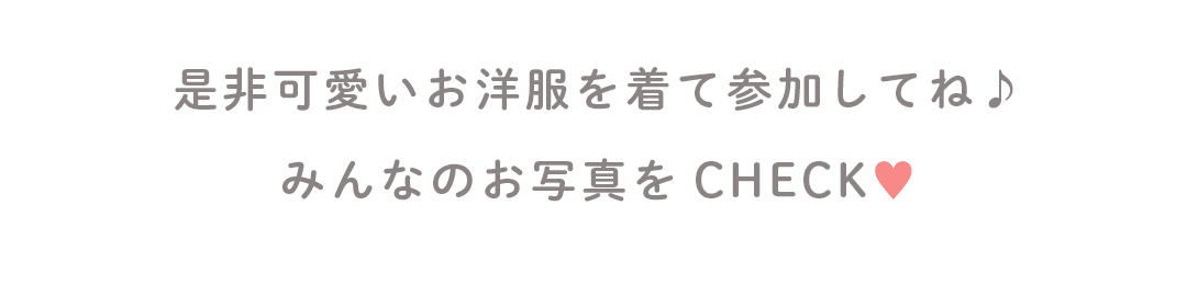 是非可愛いお洋服を着て参加してね♪
みんなのお写真をCHECK♥
