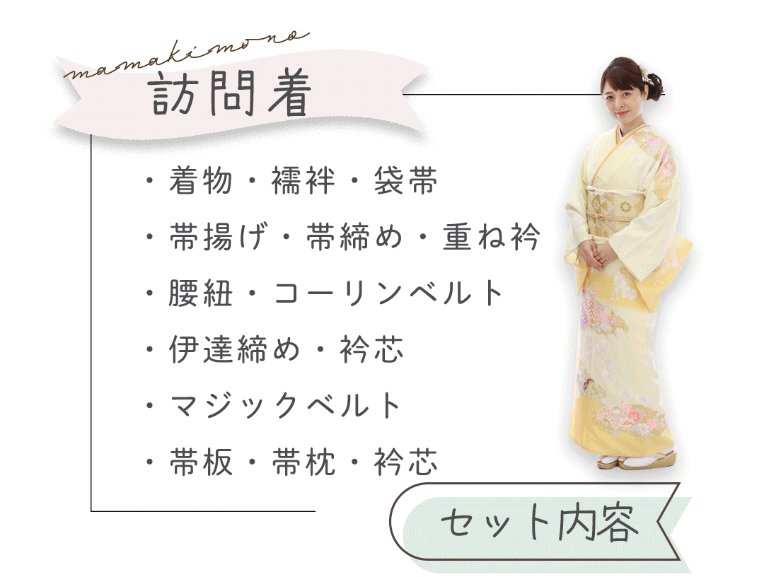 訪問着セット内容。
着物、襦袢、袋帯、帯揚げ、帯しめ、重ね衿、腰ひも、コーリンベルト、伊達締め、衿芯、マジックベルト、帯板、帯枕、衿芯