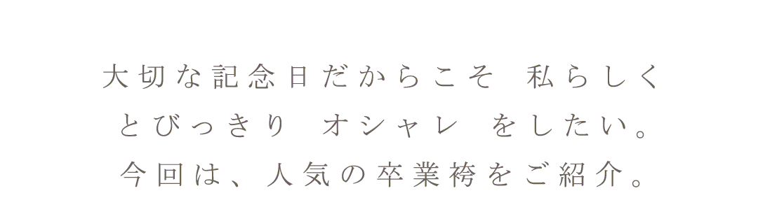 大切な記念日だからこそ私らしくとびっきりオシャレがしたい。今回は人気の卒業袴をご紹介。