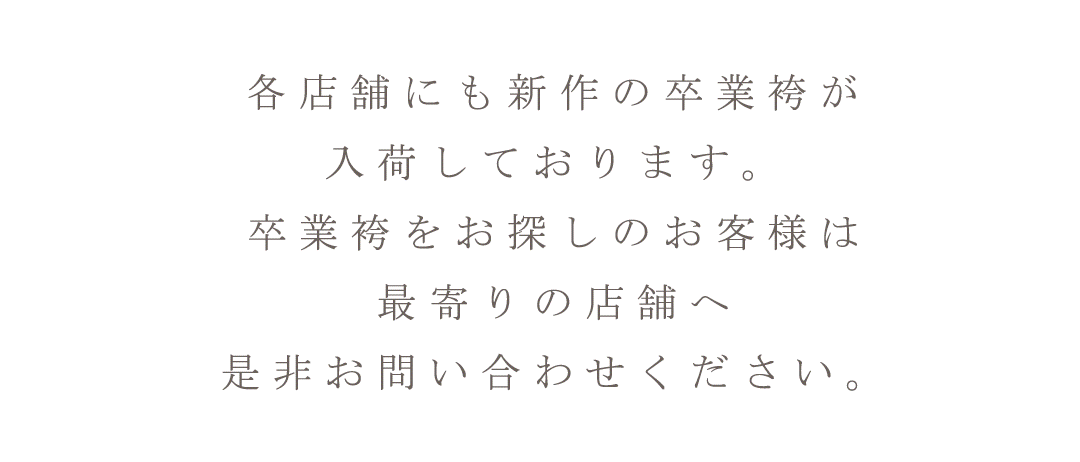 各店舗にも新作の卒業袴が入荷しております。卒業袴をお探しのお客様は最寄りの店舗へ是非お問い合わせ下さい。