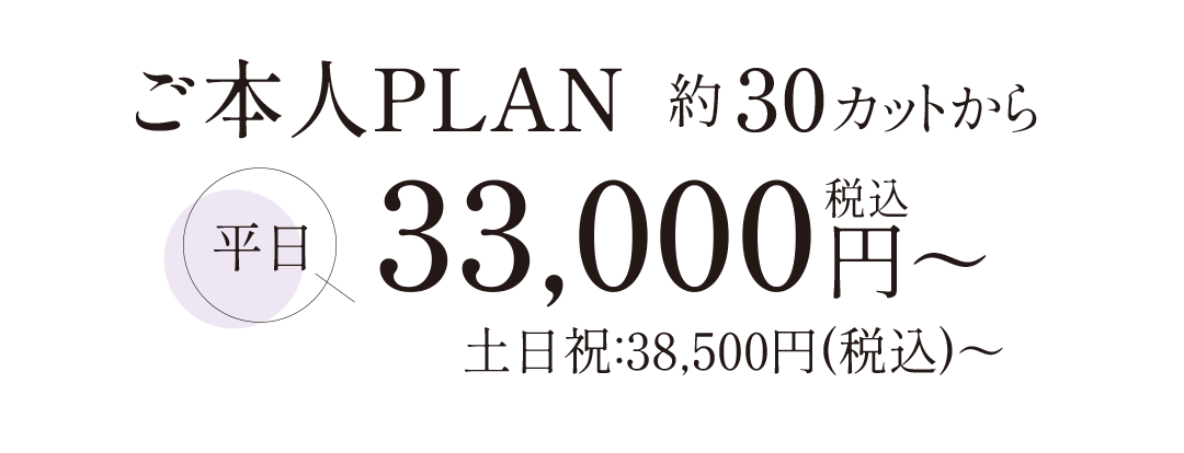 ご本人プラン約30カットから平日33000円。土日祝日38500円。