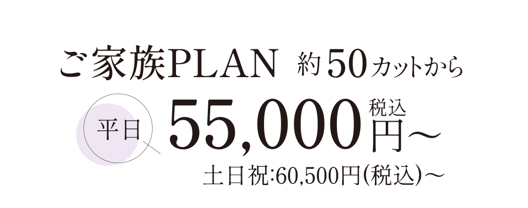 ご家族プラン約50カットから。平日55000円。土日祝日60500円。
