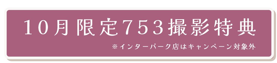 10
月限定753撮影特典
※インターパーク店はキャンペーン対象外