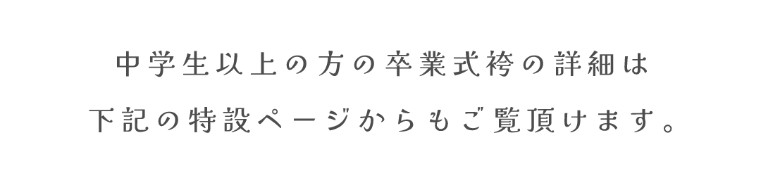 中学生以上の方の卒業式袴の詳細は
下記の特設ページからもご覧頂けます。