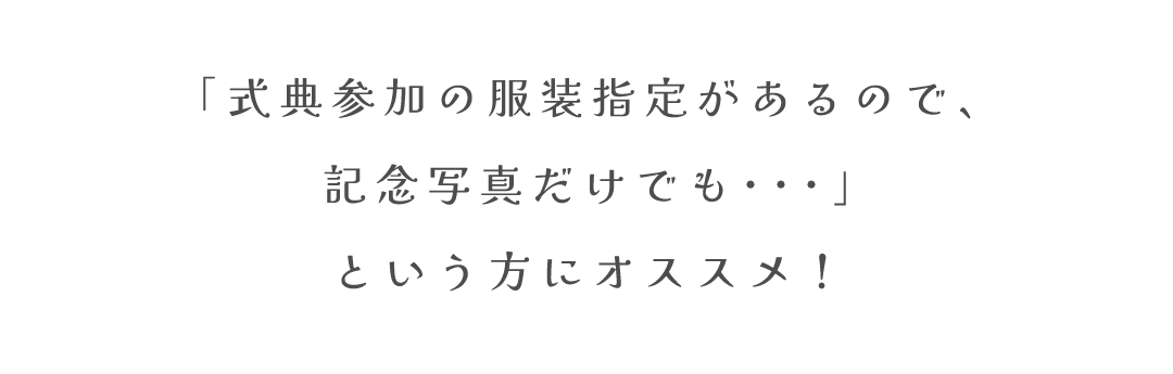 「式典参加の服装指定があるので、
記念写真だけでも･･･」
という方にオススメ！