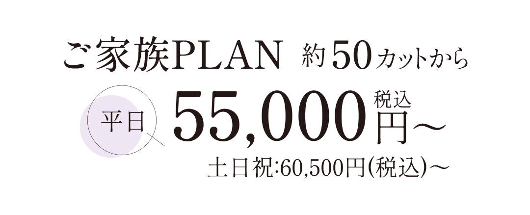 ご家族プラン約50カットから。平日55000円。土日祝日60500円。