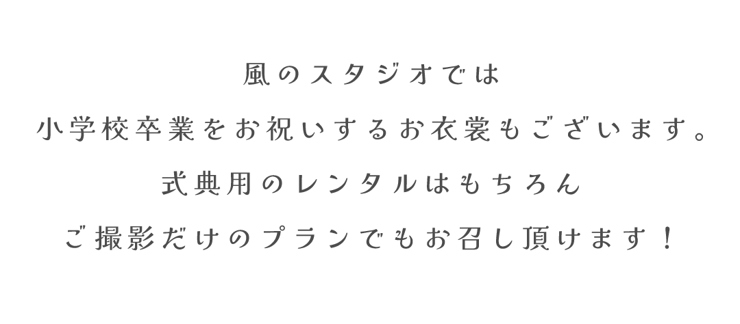 風のスタジオでは
小学校卒業をお祝いするお衣裳もございます。
式典用のレンタルはもちろん
ご撮影だけのプランでもお召し頂けます！