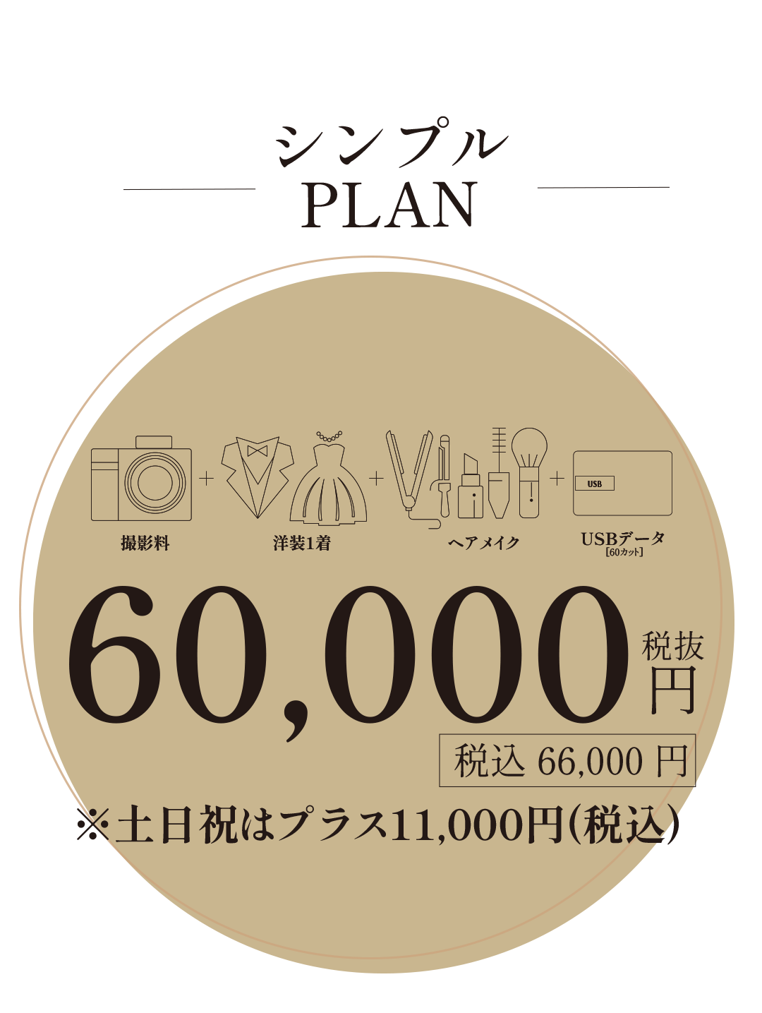 シンプルプラン。撮影料金、洋装1着、ヘアメイク、USBデータ60000円(税込み66，000円)。※土日祝日はプラス11,000円(税込み)。