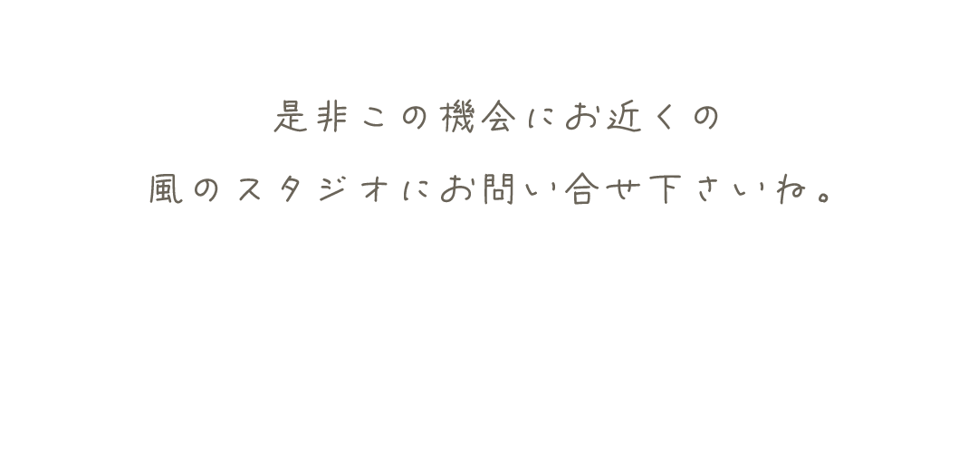 是非この機会にお近くの
風のスタジオにお問い合せ下さいね。