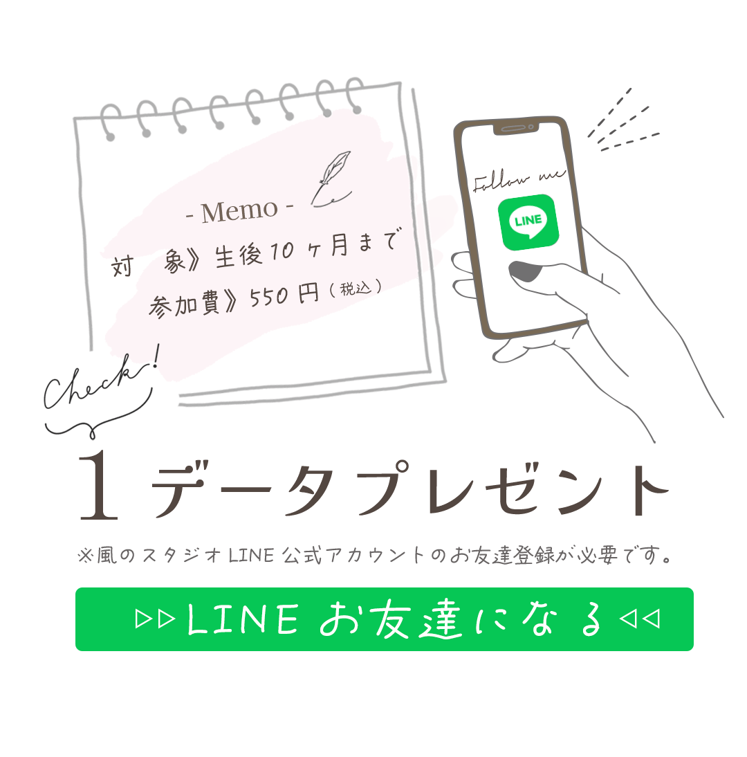 対 象》生後10ヶ月まで
参加費》550円(税込)。
LINEお友達登録で1データプレゼント。
※風のスタジオLINE公式アカウントのお友達登録が必要です。