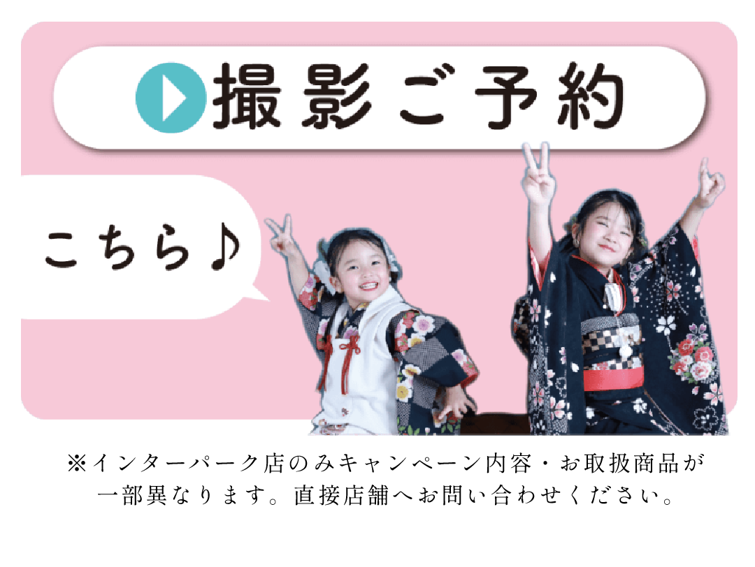 撮影ご予約はコチラ
インターパーク店のみキャンペーン内容、お取り扱い商品が異なります。直接店舗へお問い合わせ下さい