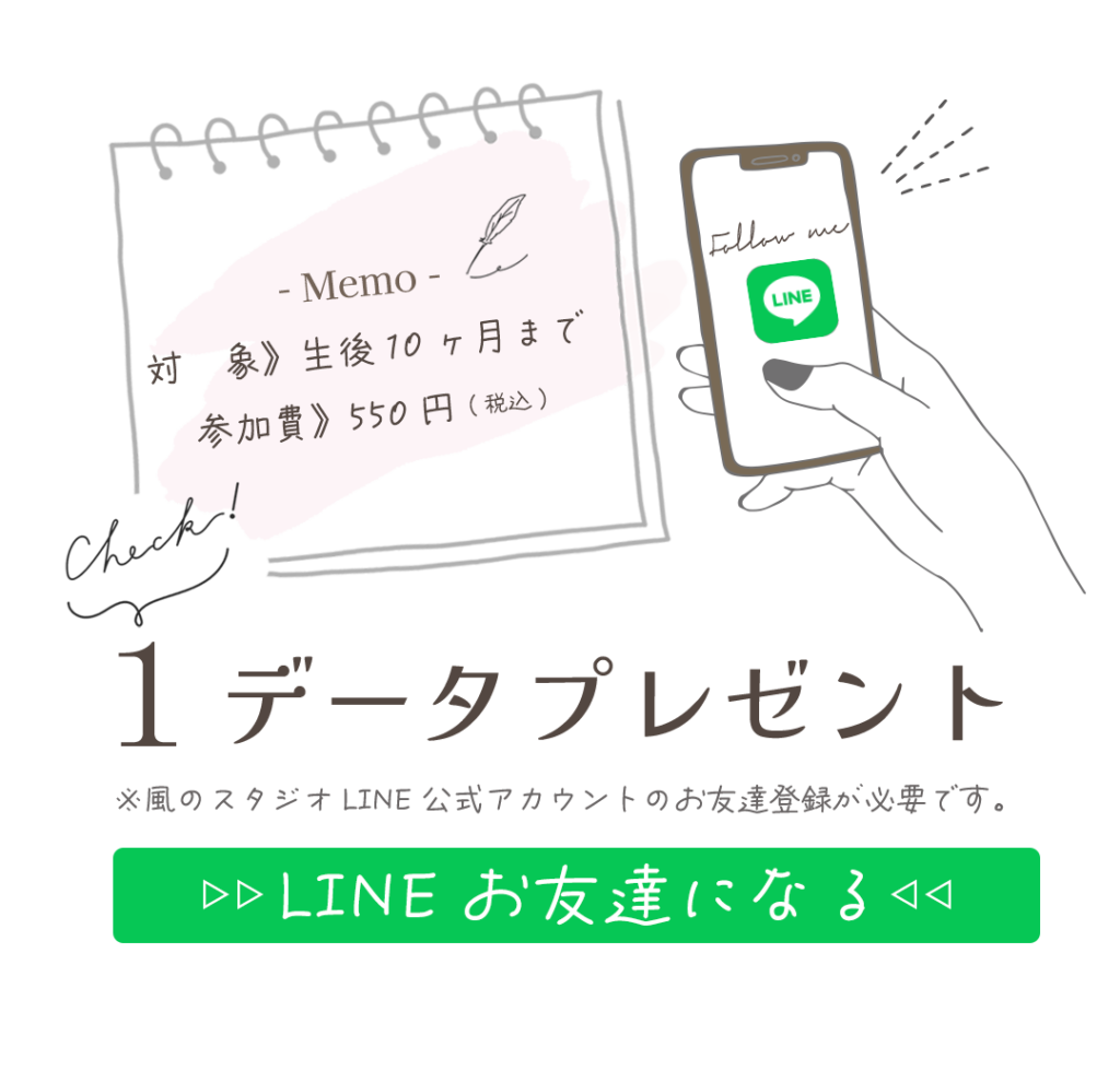 対 象》生後10ヶ月まで
参加費》550円(税込)。
LINEお友達登録で1データプレゼント。
※風のスタジオLINE公式アカウントのお友達登録が必要です。