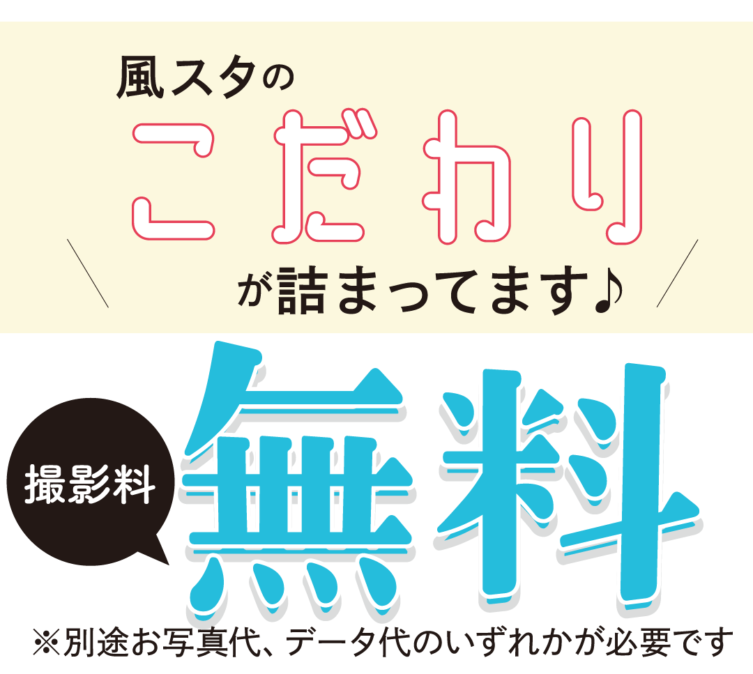 風スタのこだわり詰まってます。撮影料無料。別途お写真代、データ代いずれか必要です