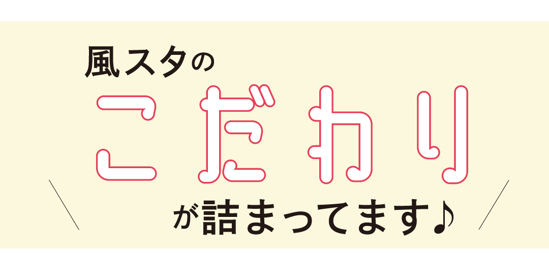 風スタのこだわりつまってます