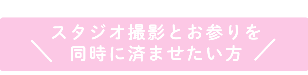 スタジオ撮影とお参りを
同時に済ませたい方