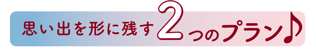 思い出を形に残す2つのプラン