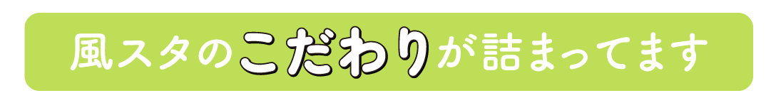 風スタのこだわりが詰まってます