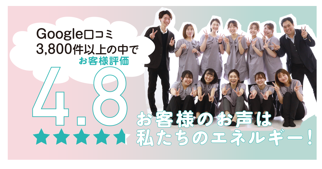 お客様の声は私たちのエネルギー!
Googleレビュー 3,800件以上!