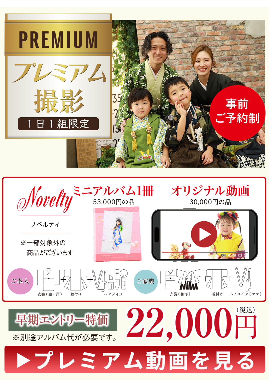 PREMIUM プレミアム撮影
1日1組限定
特別な思い出を、特別なかたちで…
事前予約制
22,000円税込み