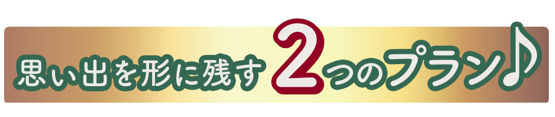 思い出を形に残す2つのプラン