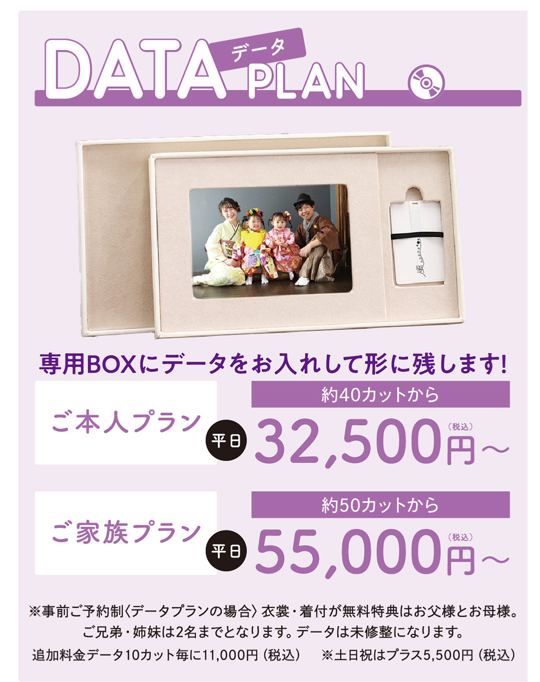 データプラン
専用BOXにデータを入れてお渡しします!
ご本人平日32500円税込み
ご家族プラン平日55000円税込み