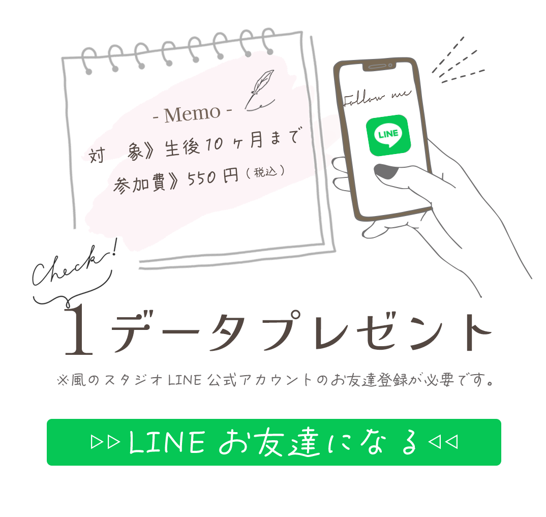 対　象》生後10ヶ月まで
参加費》550円(税込)。

LINEお友達登録で１データプレゼント。


※風のスタジオLINE公式アカウントのお友達登録が必要です。