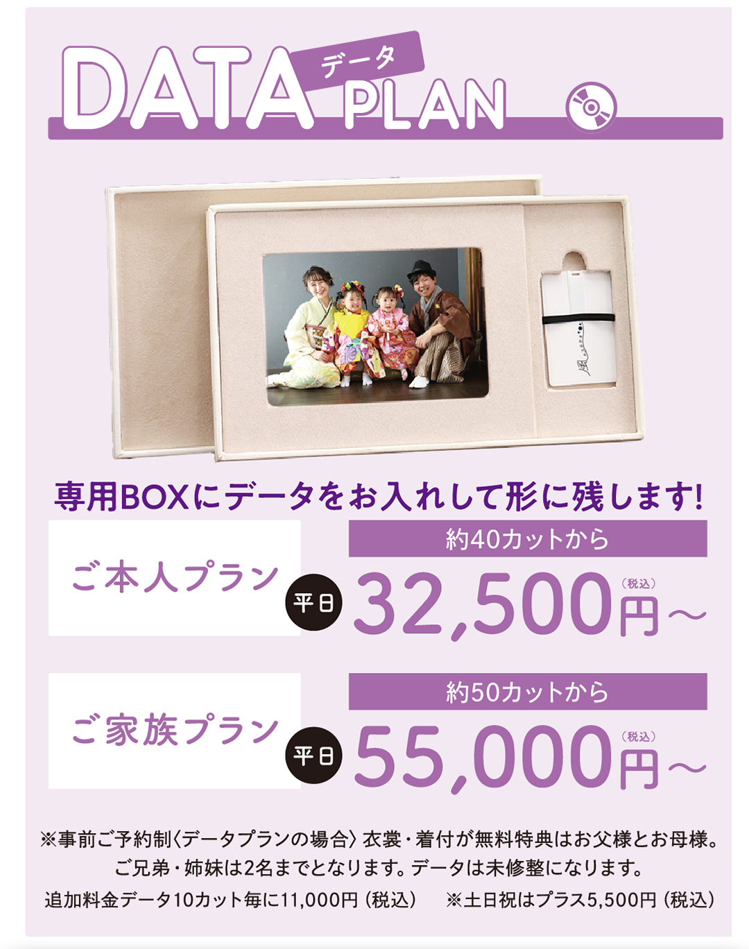 データプラン
専用BOXにデータを入れてお渡しします！
ご本人平日32500円税込み
ご家族プラン平日55000円税込み