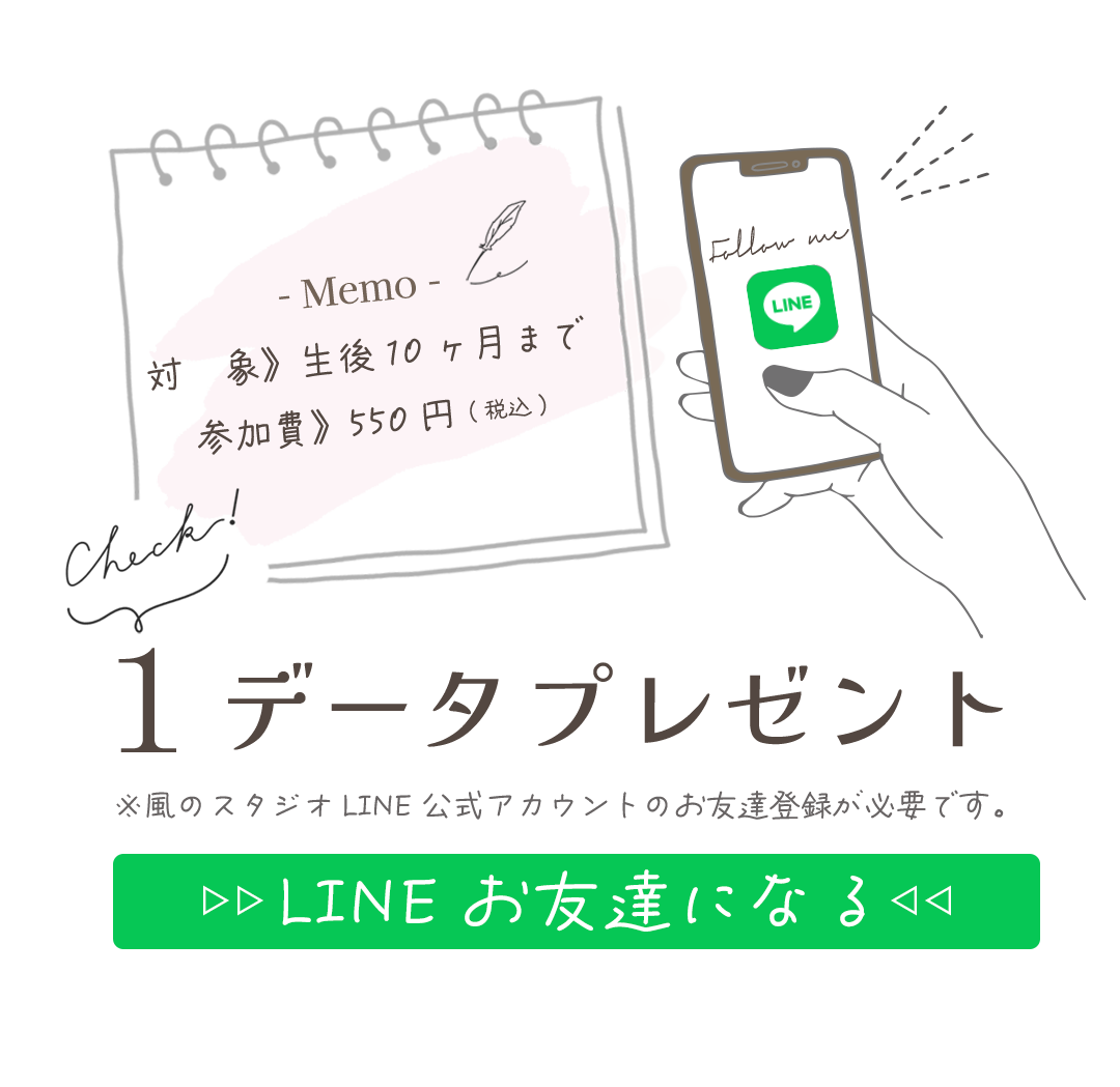 対 象》生後10ヶ月まで
参加費》550円(税込)。
LINEお友達登録で1データプレゼント。
※風のスタジオLINE公式アカウントのお友達登録が必要です。