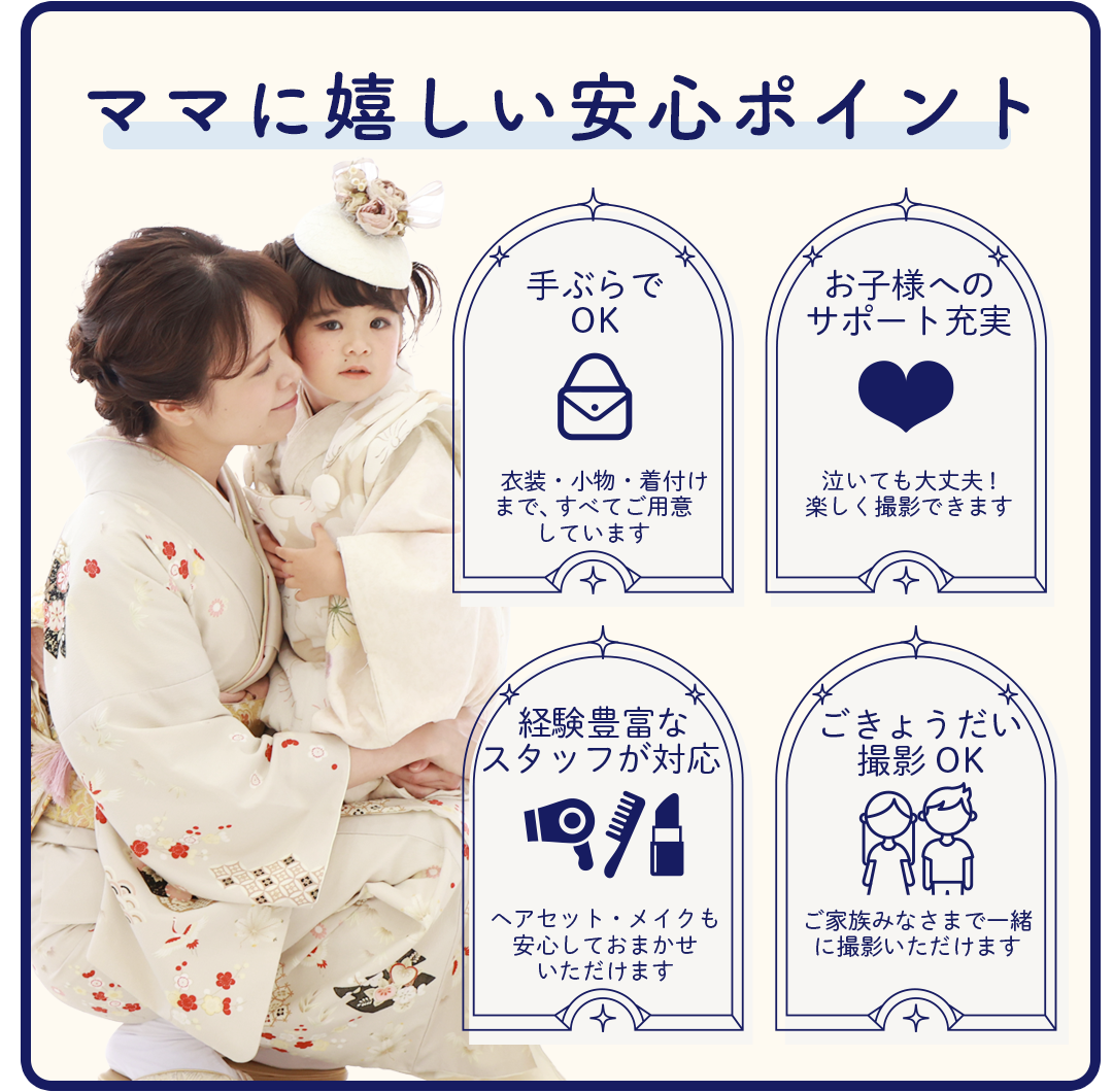 ママに嬉しい安心ポイント
手ぶらでOK
お子様へのサポート充実。経験豊富なスタッフが対応
ご兄弟撮影OK