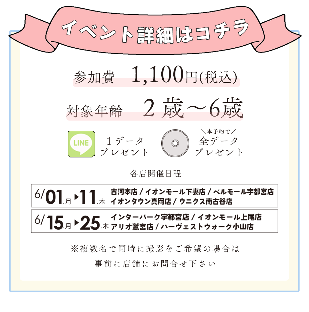 七五三おしごと体験会平日限定参加費1100円税込み。対象年齢2-6歳。LINE1データプレゼント。本予約で全データプレゼント。開催日6/1-6/11　古河本店、下妻店、ベルモール宇都宮店、イオンタウン真岡店、ウニクス南古谷店。


6/15-6/25インターパーク宇都宮店、イオンモール上尾店、アリオ鷲宮店、ハーヴェストウォーク小山店。

