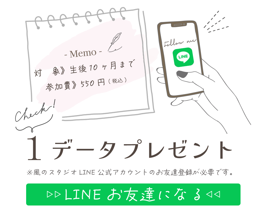 対　象》生後10ヶ月まで
参加費》550円(税込)。

LINEお友達登録で１データプレゼント。


※風のスタジオLINE公式アカウントのお友達登録が必要です。