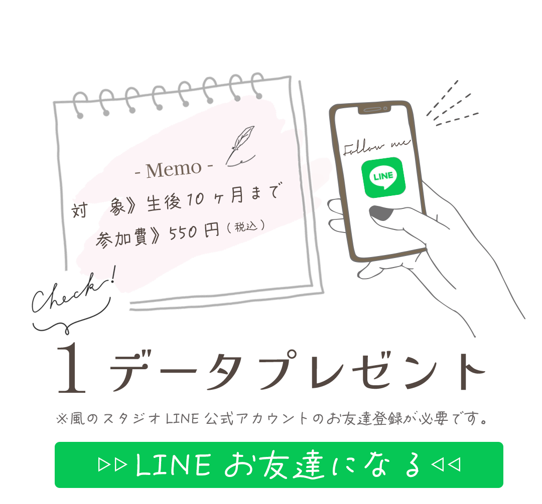 対　象》生後10ヶ月まで
参加費》550円(税込)。

LINEお友達登録で１データプレゼント。


※風のスタジオLINE公式アカウントのお友達登録が必要です。