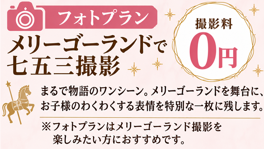📷 フォトプラン
メリーゴーランドで
七五三撮影
撮影料
0円
まるで物語のワンシーン。メリーゴーランドを舞台に、
お子様のわくわくする表情を特別な一枚に残します。
※フォトプランはメリーゴーランド撮影を
楽しみたい方におすすめです。