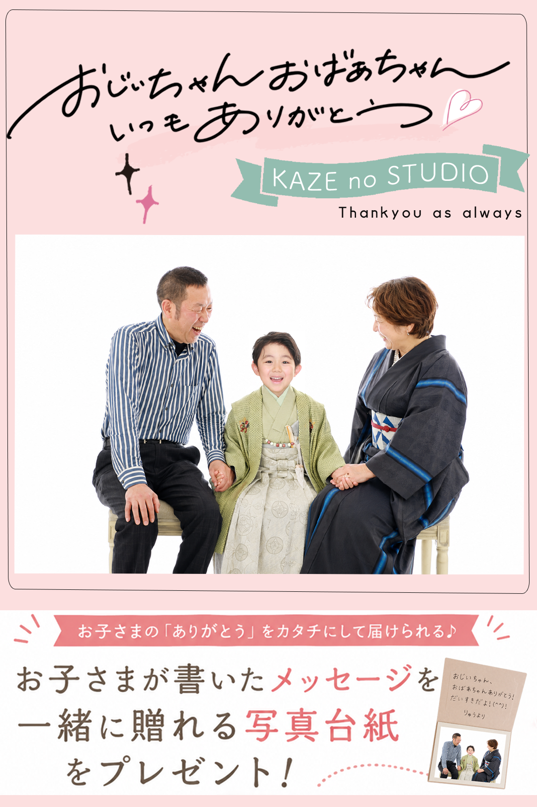おじいちゃん おばあちゃん
いつもありがとう♡「かぞく」の「ありがとう」をカタチにして届けられる。
お子さまが書いたメッセージを
一緒に贈れる写真台紙をプレゼント!