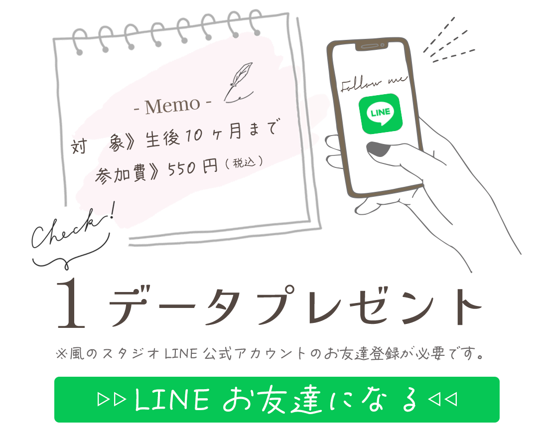 対　象》生後10ヶ月まで
参加費》550円(税込)。

LINEお友達登録で１データプレゼント。


※風のスタジオLINE公式アカウントのお友達登録が必要です。