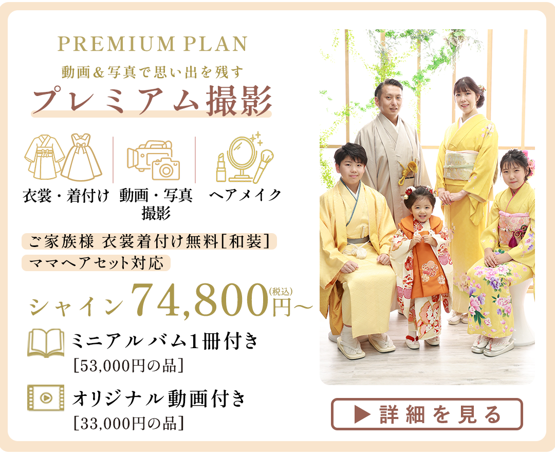 PREMIUM PLAN プレミアム撮影。

衣裳、着付け、動画写真撮影、ヘアメイク込。

ご家族様衣裳着付け無料、和装
ママヘアセット対応。
シャイン74800円～。
詳細はコチラ